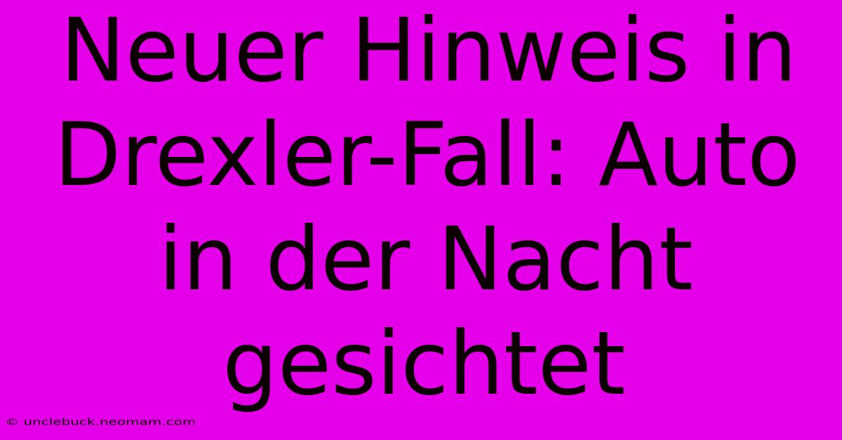 Neuer Hinweis In Drexler-Fall: Auto In Der Nacht Gesichtet