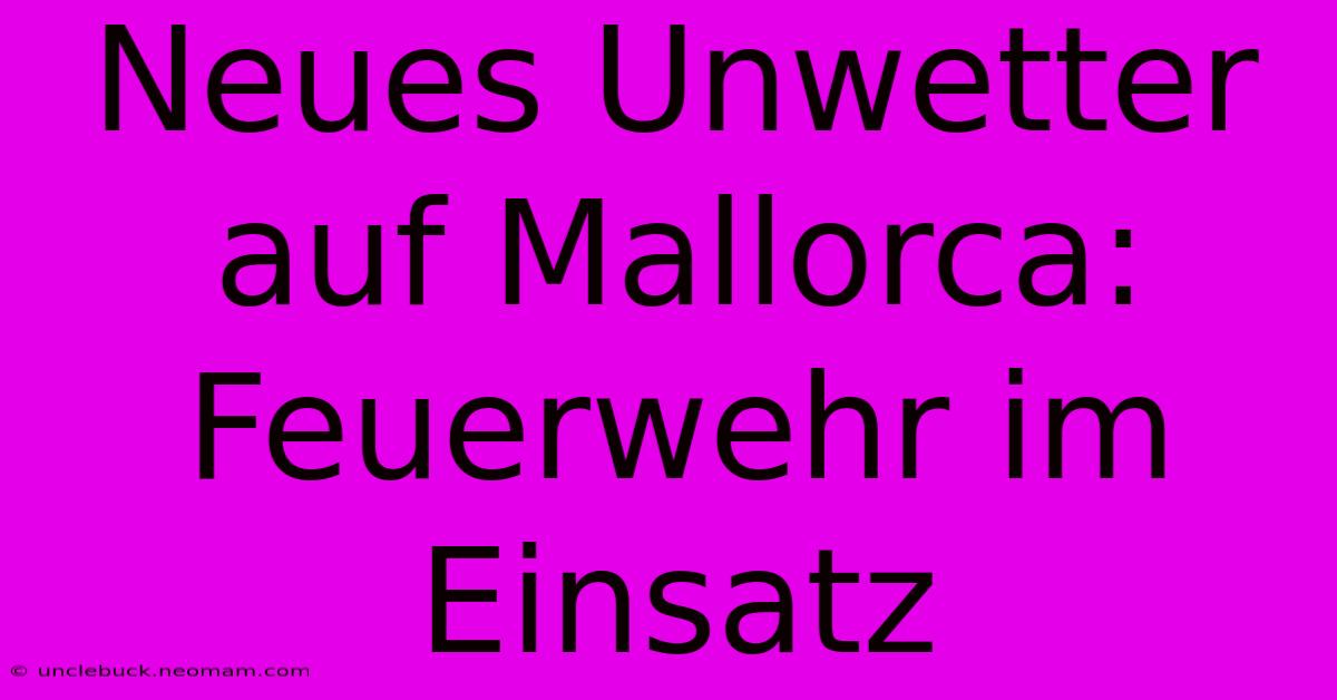 Neues Unwetter Auf Mallorca: Feuerwehr Im Einsatz