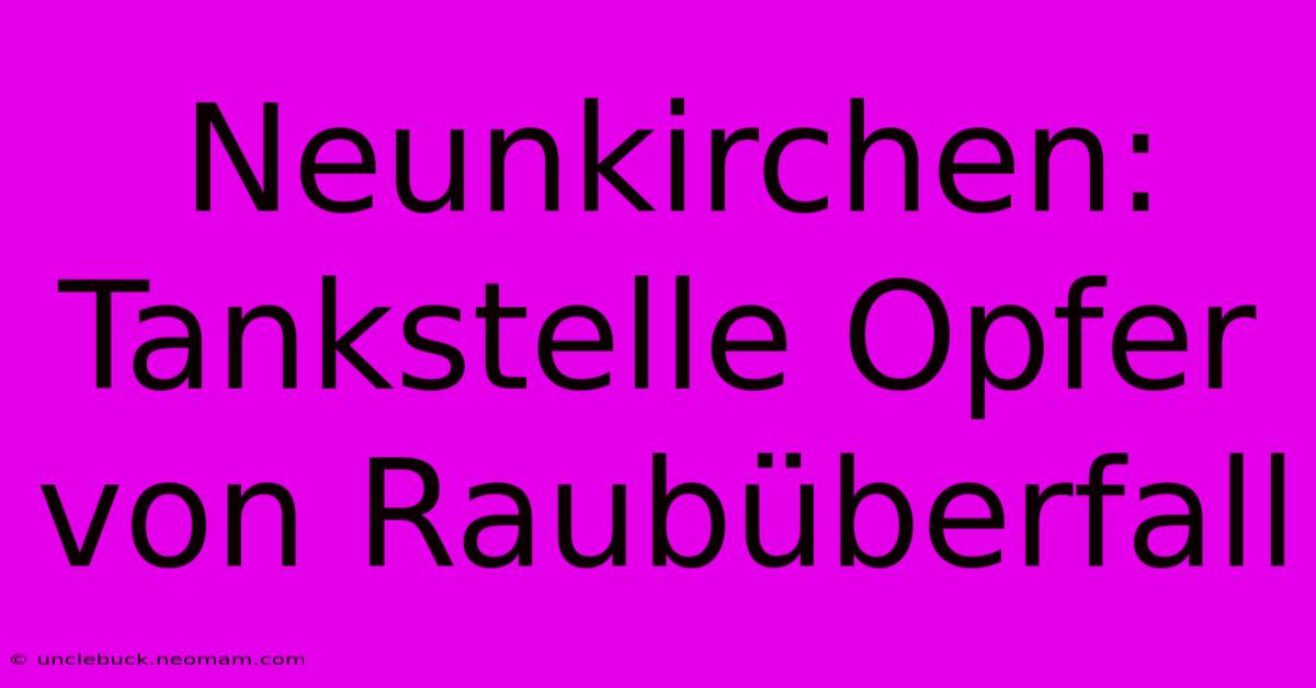 Neunkirchen: Tankstelle Opfer Von Raubüberfall 