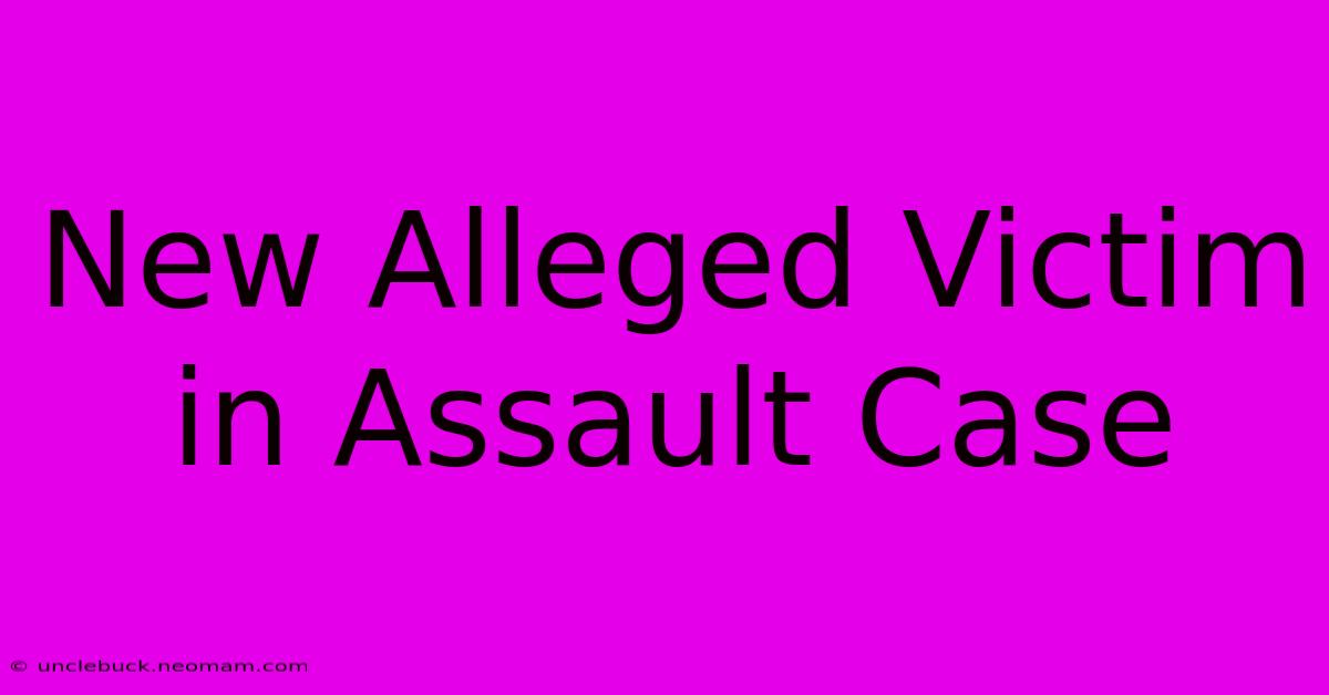 New Alleged Victim In Assault Case