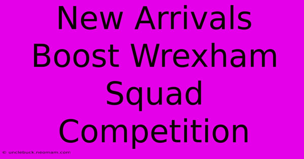 New Arrivals Boost Wrexham Squad Competition