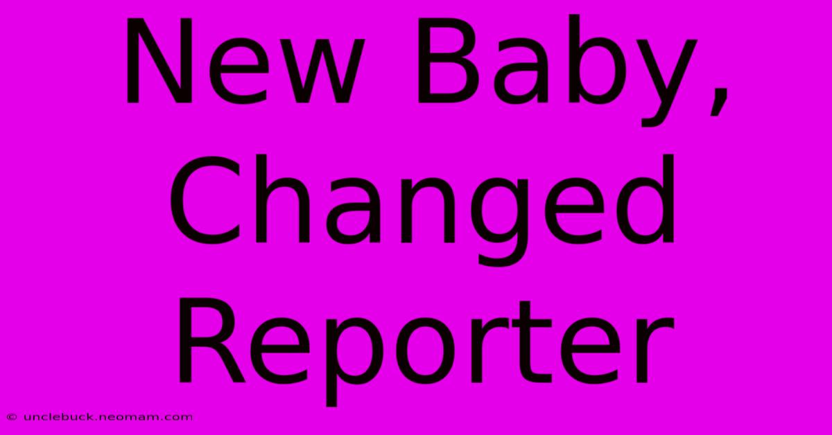 New Baby, Changed Reporter