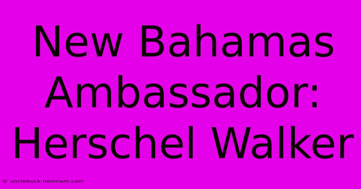 New Bahamas Ambassador: Herschel Walker