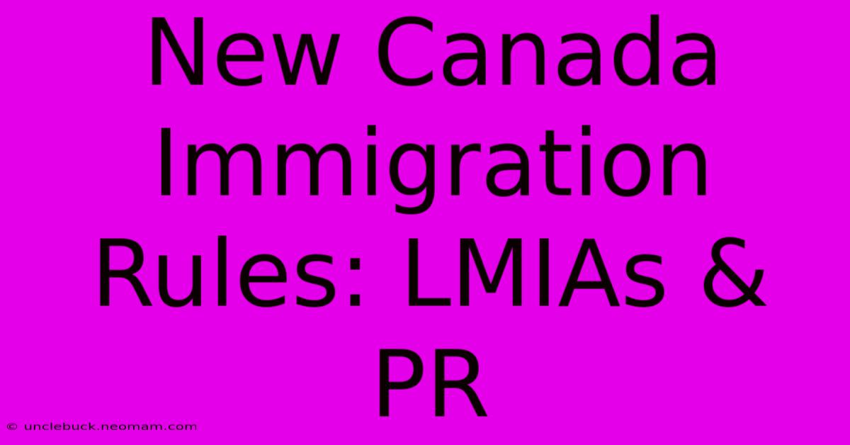 New Canada Immigration Rules: LMIAs & PR