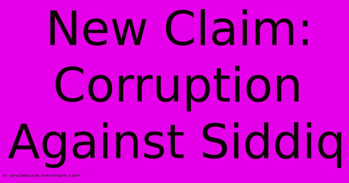 New Claim: Corruption Against Siddiq