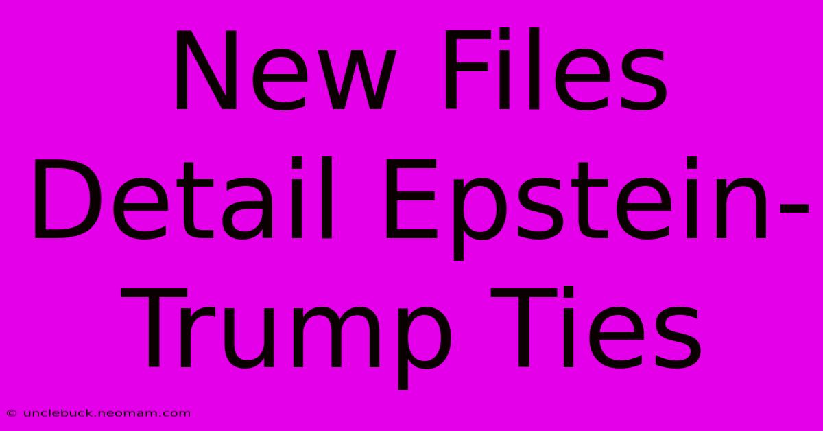 New Files Detail Epstein-Trump Ties