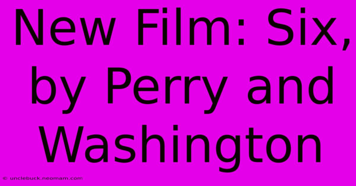 New Film: Six, By Perry And Washington