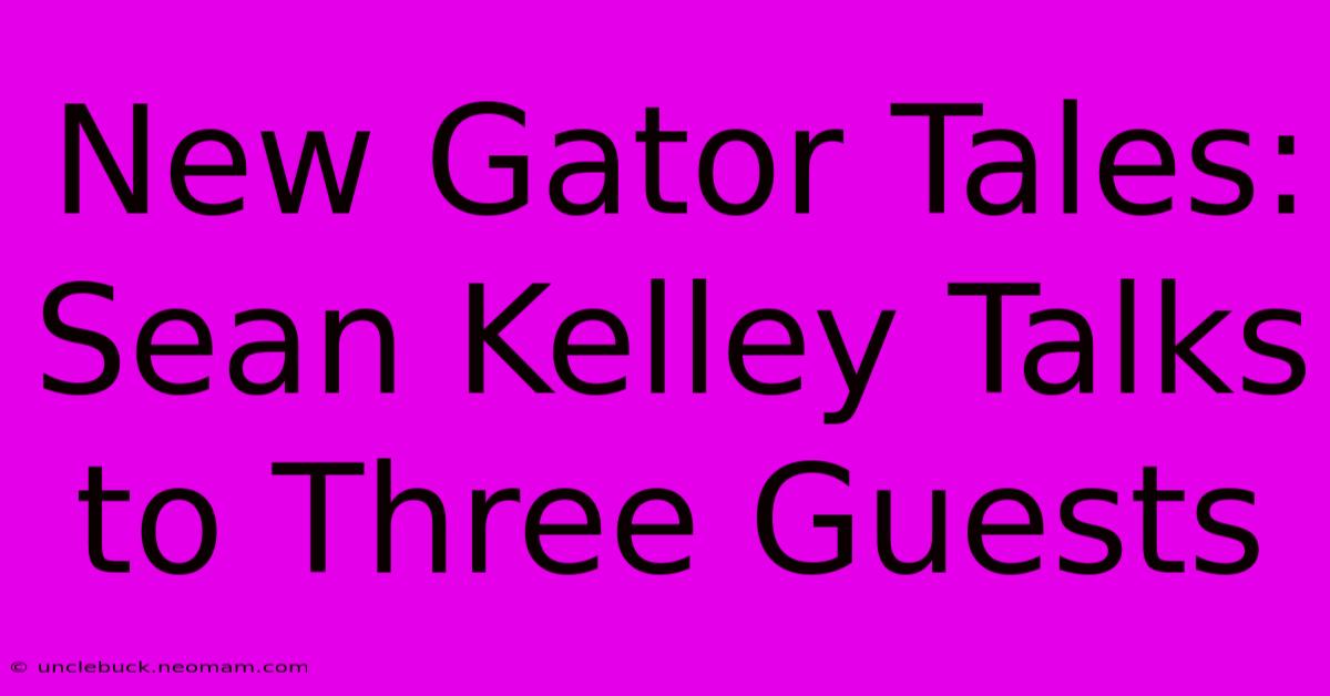 New Gator Tales: Sean Kelley Talks To Three Guests