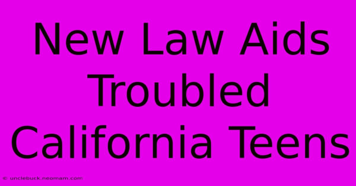 New Law Aids Troubled California Teens