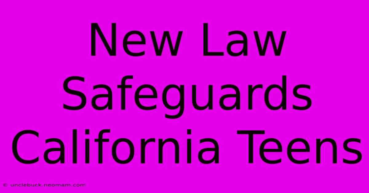 New Law Safeguards California Teens