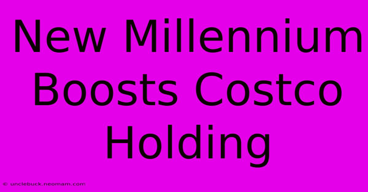 New Millennium Boosts Costco Holding