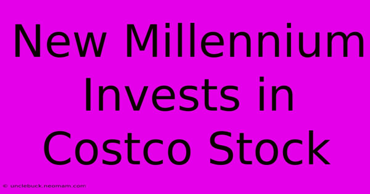 New Millennium Invests In Costco Stock