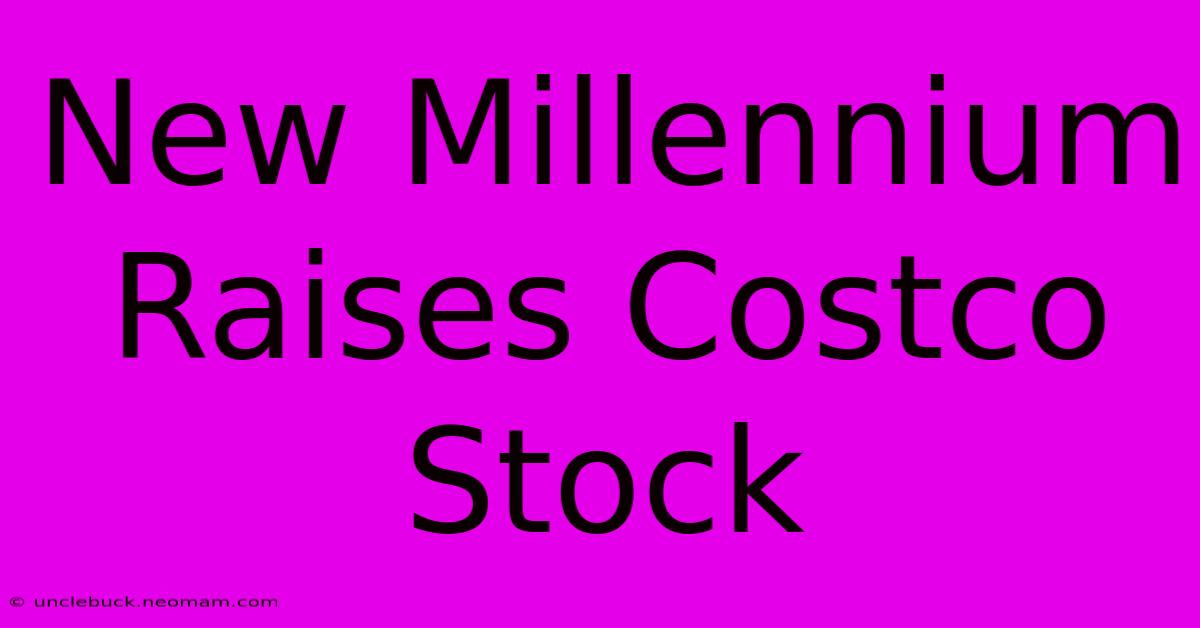 New Millennium Raises Costco Stock