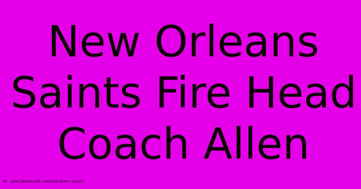 New Orleans Saints Fire Head Coach Allen 