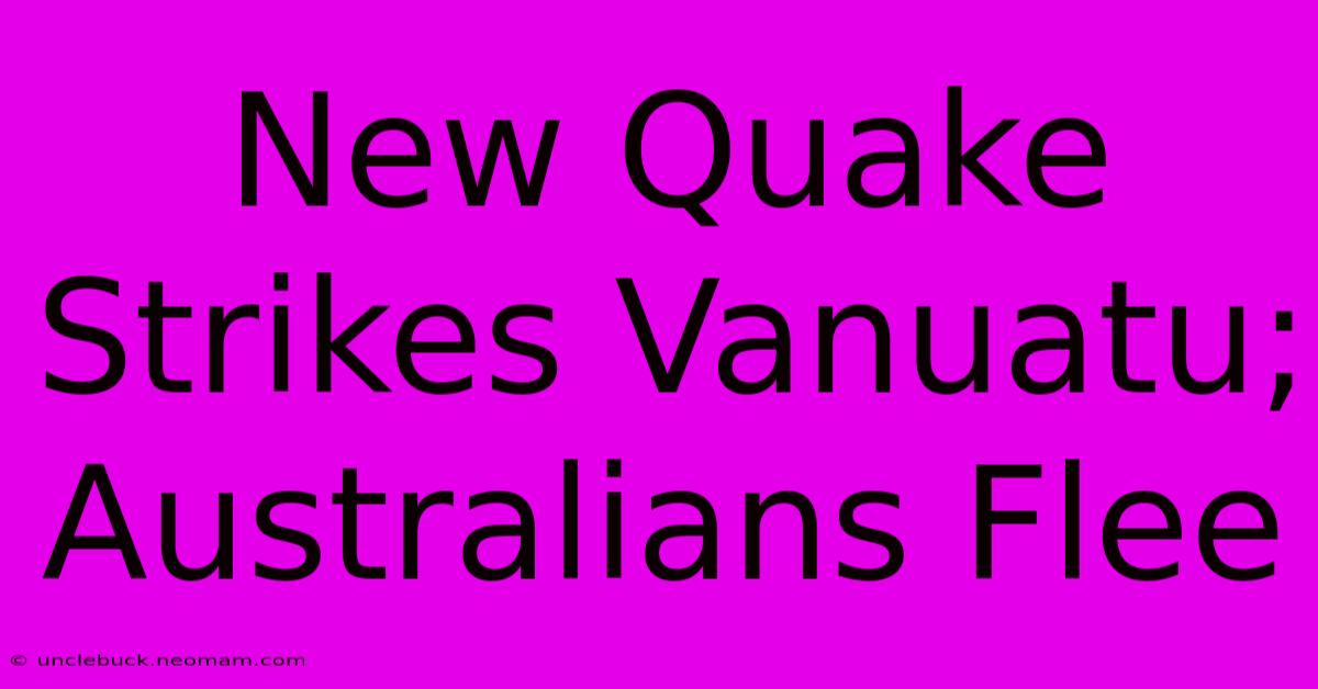 New Quake Strikes Vanuatu; Australians Flee