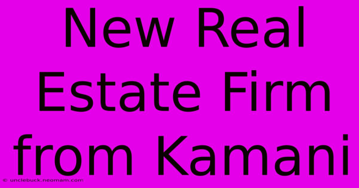 New Real Estate Firm From Kamani