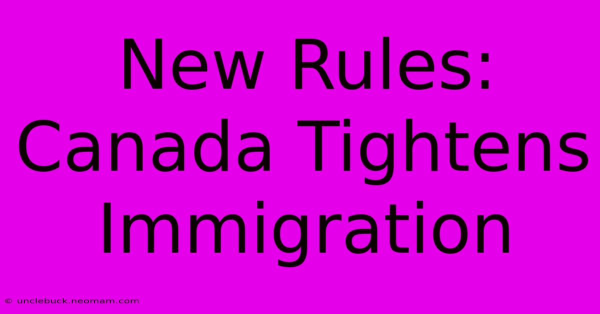 New Rules: Canada Tightens Immigration