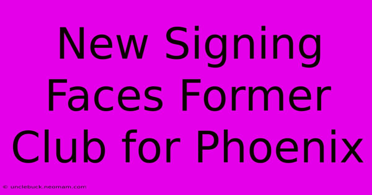 New Signing Faces Former Club For Phoenix