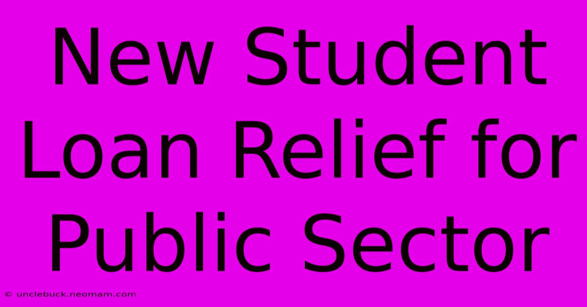 New Student Loan Relief For Public Sector