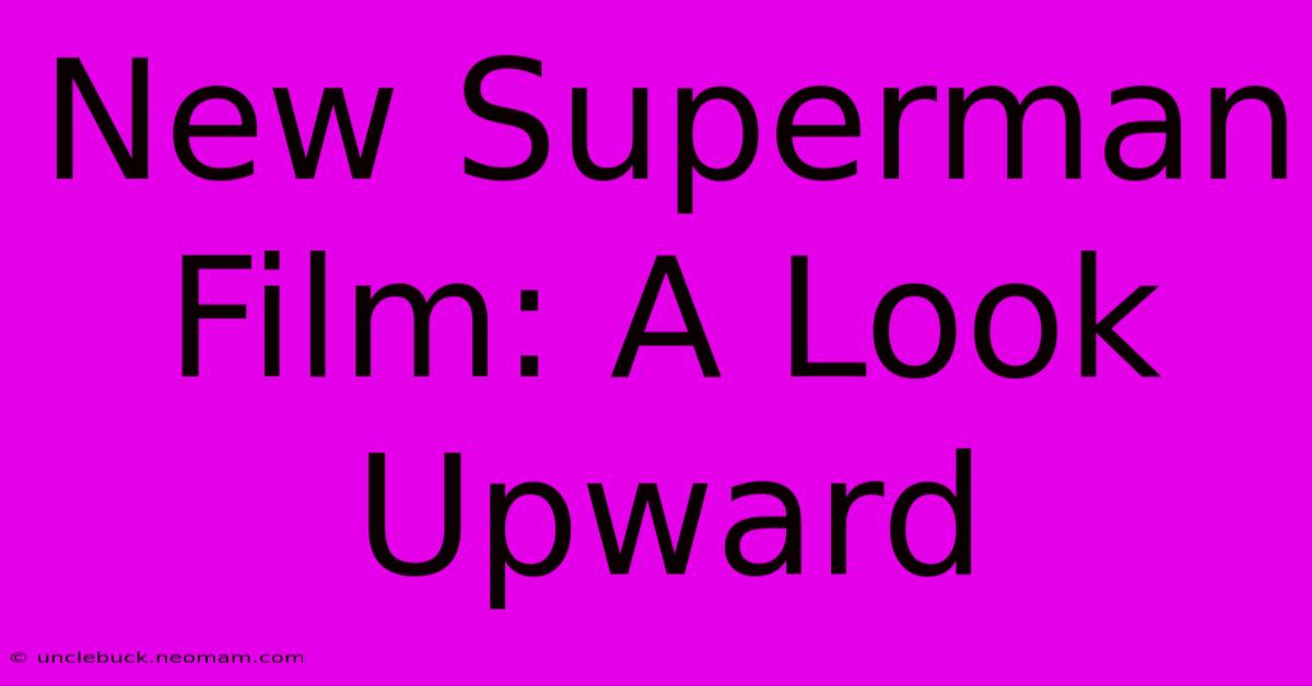 New Superman Film: A Look Upward