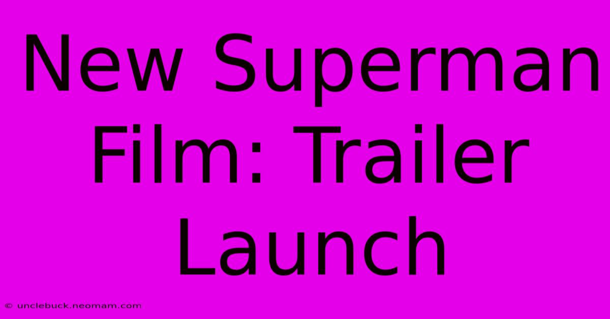 New Superman Film: Trailer Launch