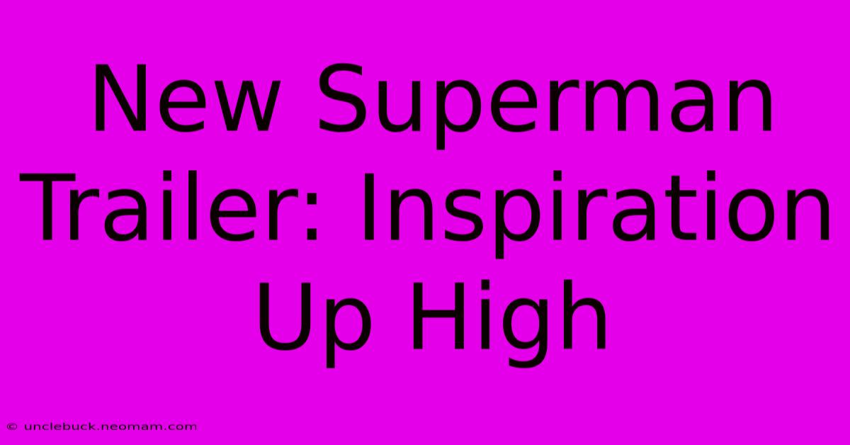 New Superman Trailer: Inspiration Up High