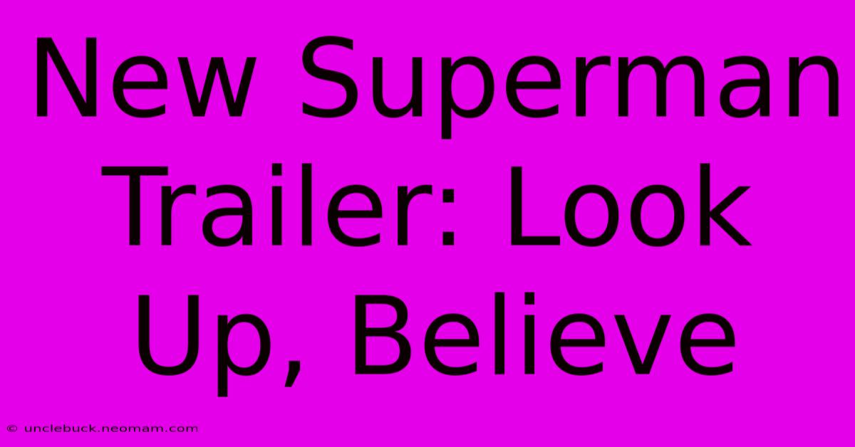 New Superman Trailer: Look Up, Believe