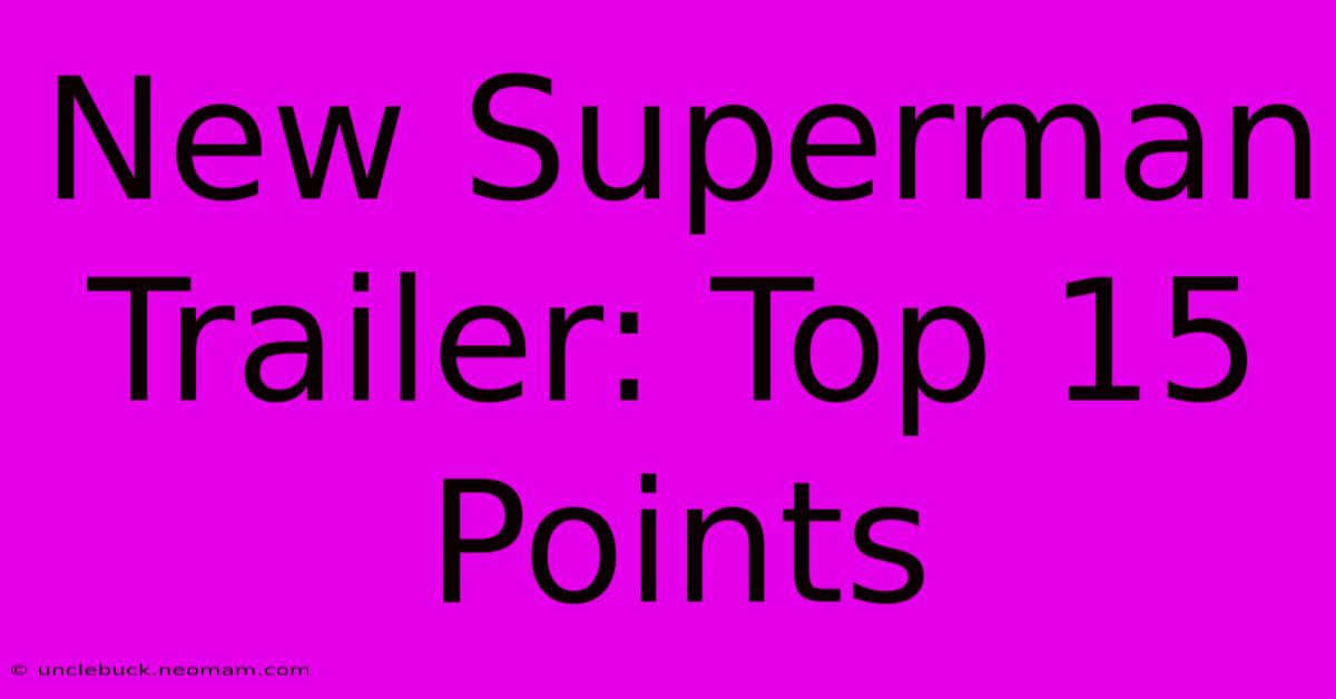 New Superman Trailer: Top 15 Points