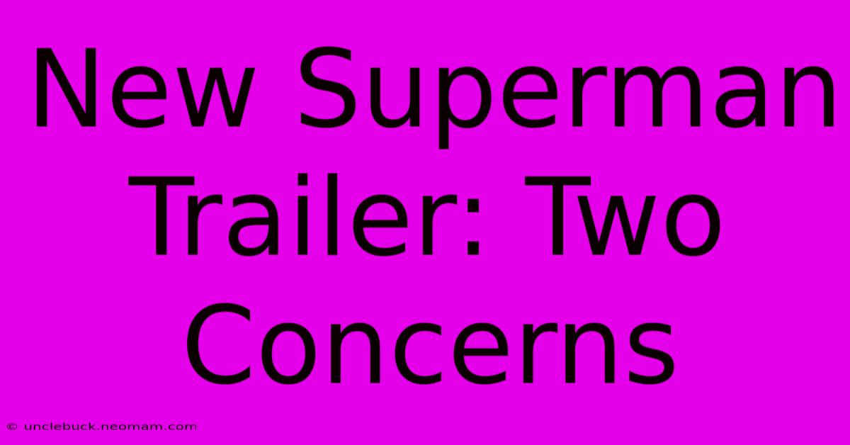 New Superman Trailer: Two Concerns