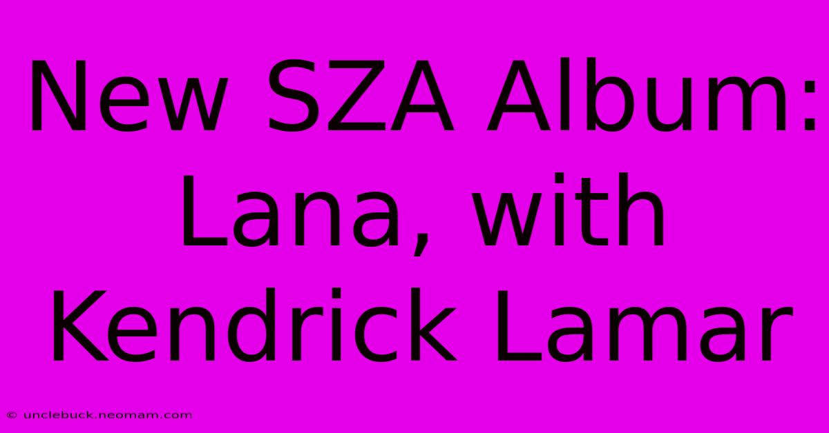 New SZA Album: Lana, With Kendrick Lamar