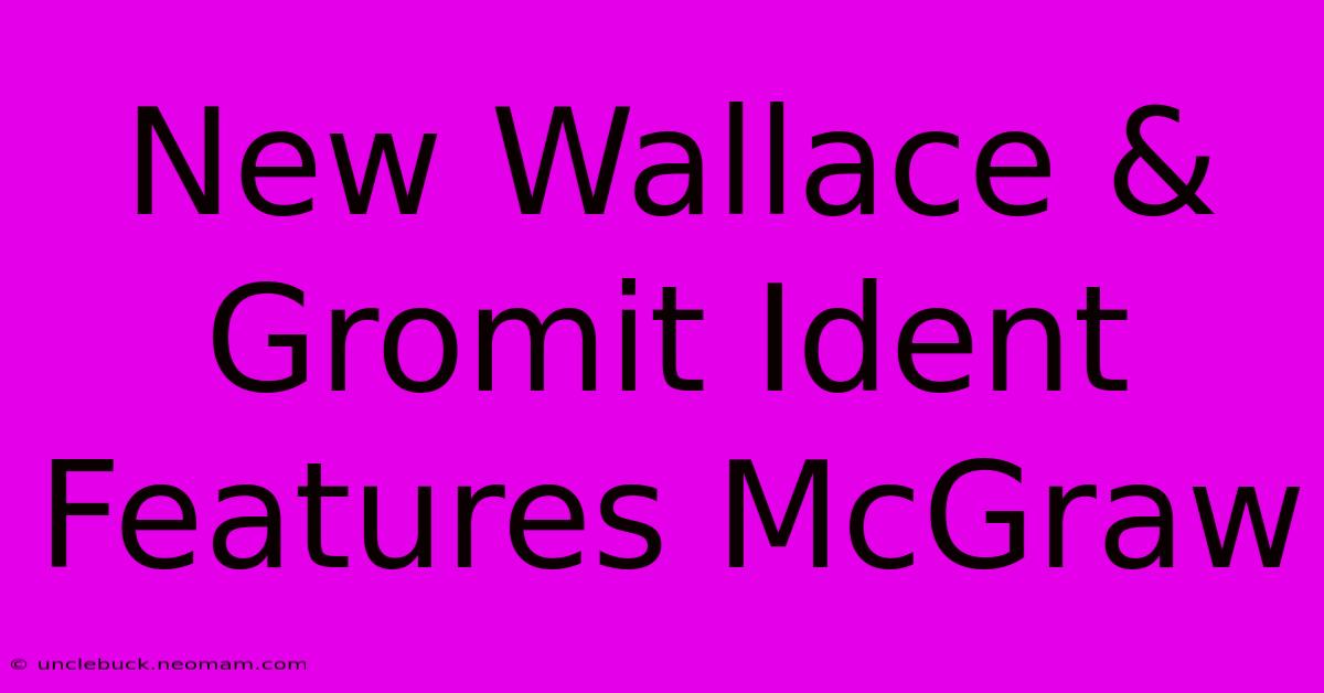 New Wallace & Gromit Ident Features McGraw