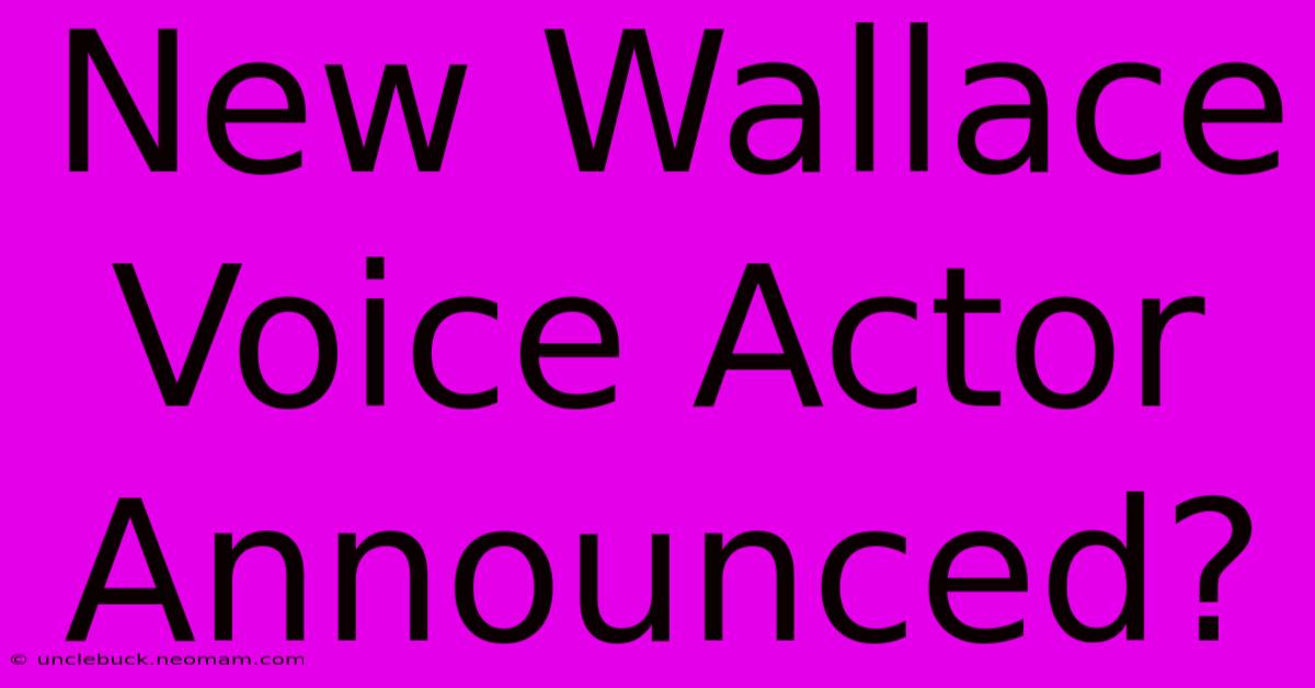 New Wallace Voice Actor Announced?