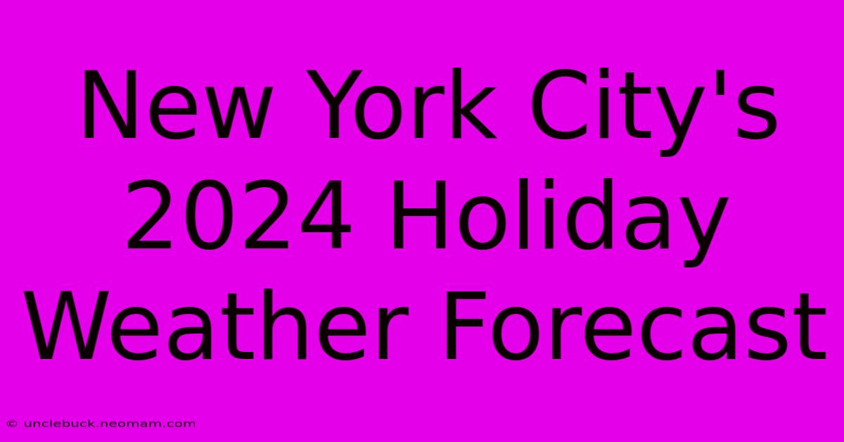 New York City's 2024 Holiday Weather Forecast