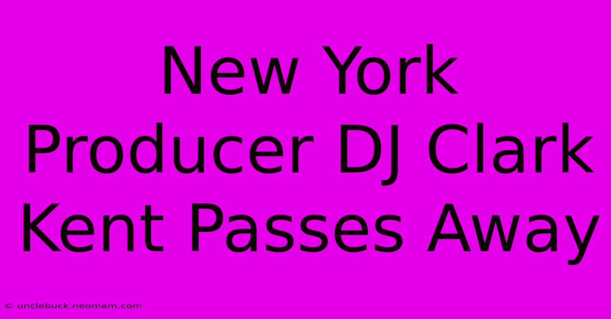 New York Producer DJ Clark Kent Passes Away