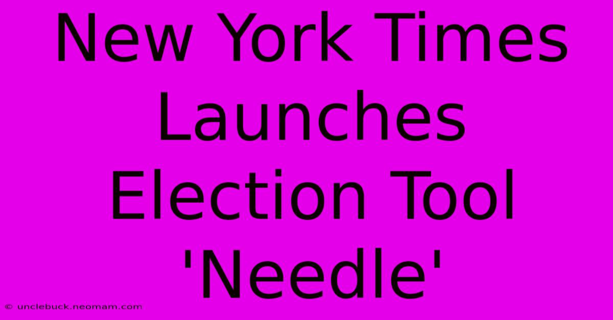 New York Times Launches Election Tool 'Needle'