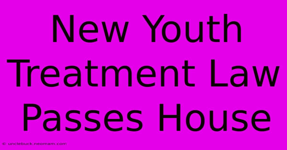 New Youth Treatment Law Passes House