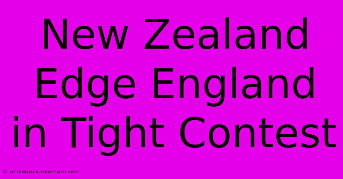 New Zealand Edge England In Tight Contest