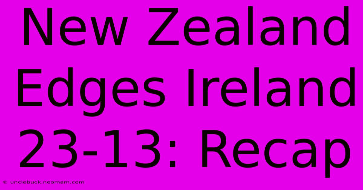 New Zealand Edges Ireland 23-13: Recap