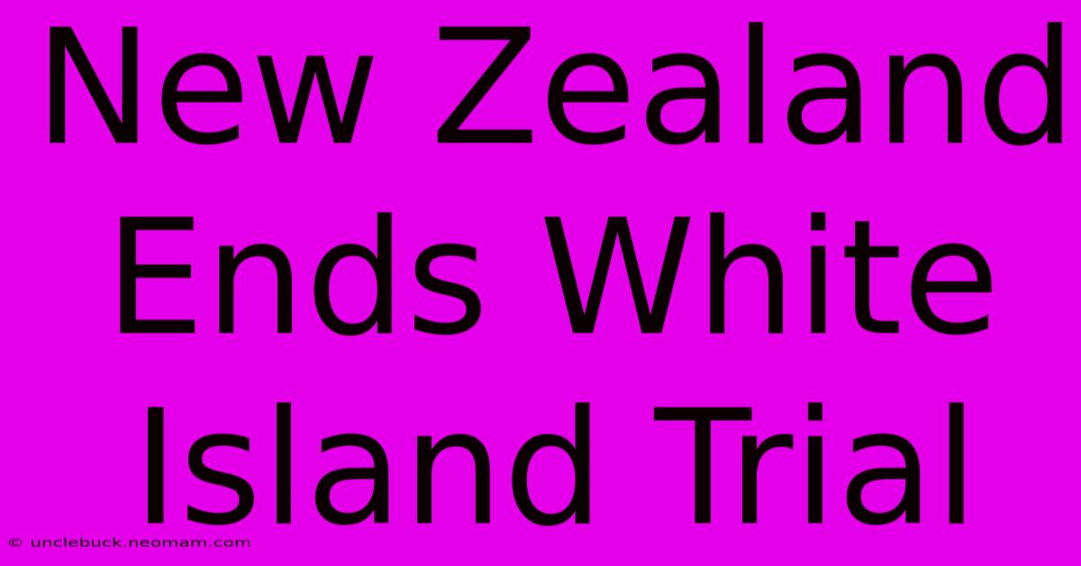 New Zealand Ends White Island Trial