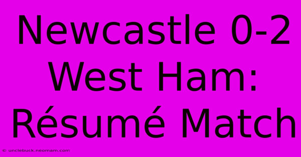 Newcastle 0-2 West Ham: Résumé Match