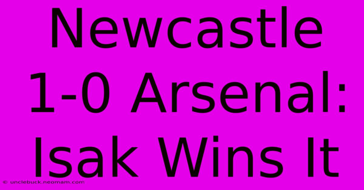 Newcastle 1-0 Arsenal: Isak Wins It 