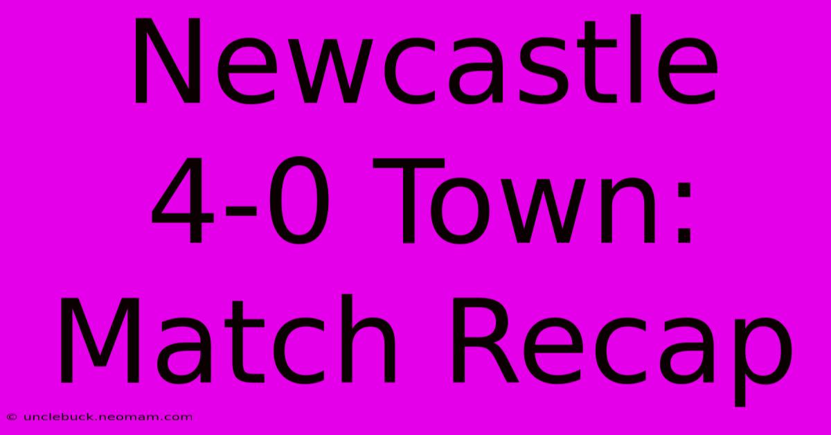 Newcastle 4-0 Town: Match Recap