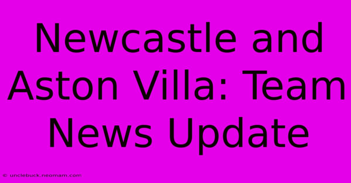 Newcastle And Aston Villa: Team News Update