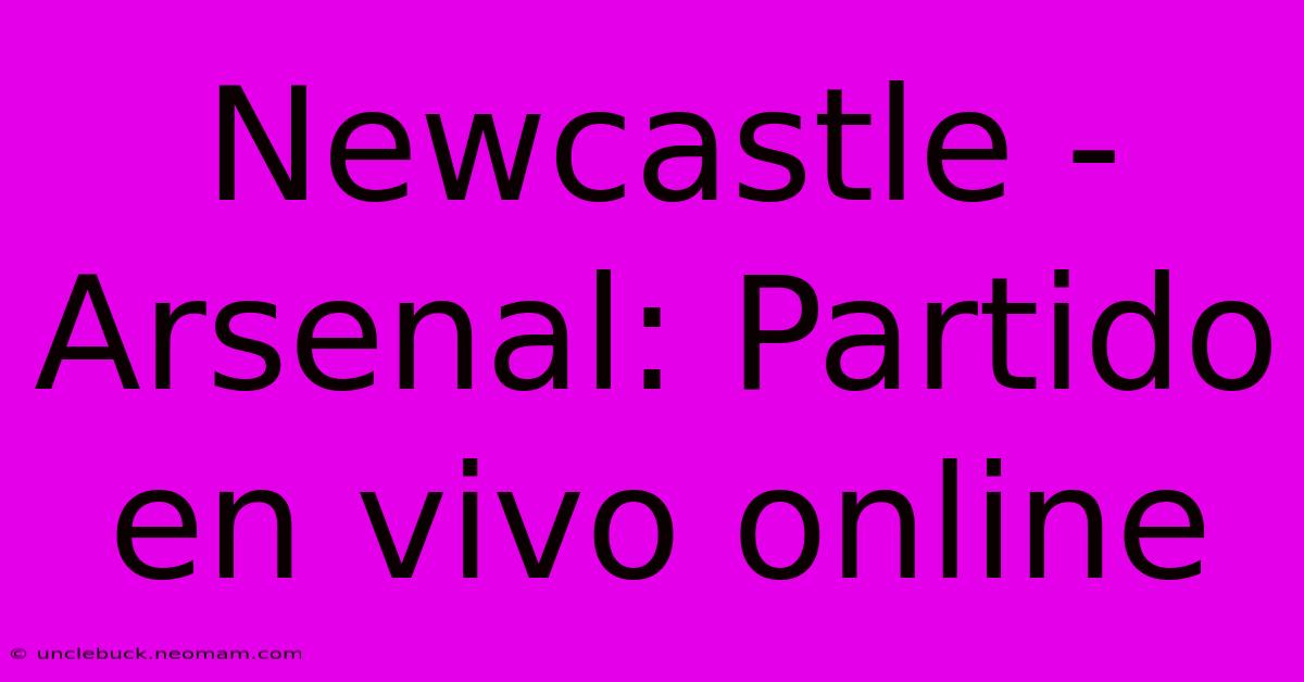 Newcastle - Arsenal: Partido En Vivo Online