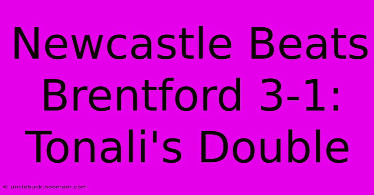 Newcastle Beats Brentford 3-1: Tonali's Double