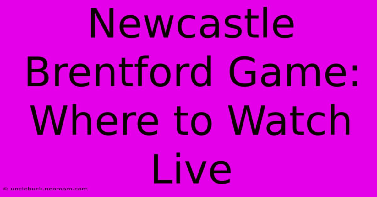 Newcastle Brentford Game: Where To Watch Live