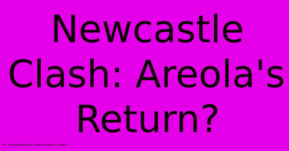 Newcastle Clash: Areola's Return?