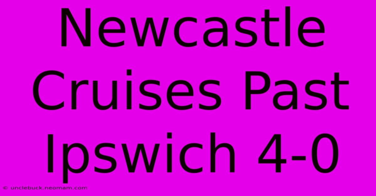 Newcastle Cruises Past Ipswich 4-0