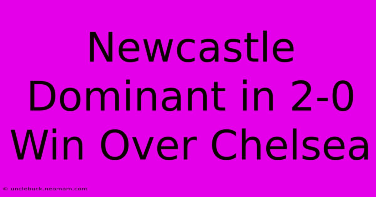 Newcastle Dominant In 2-0 Win Over Chelsea