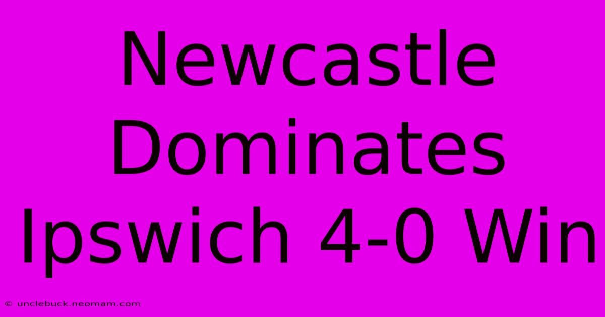 Newcastle Dominates Ipswich 4-0 Win